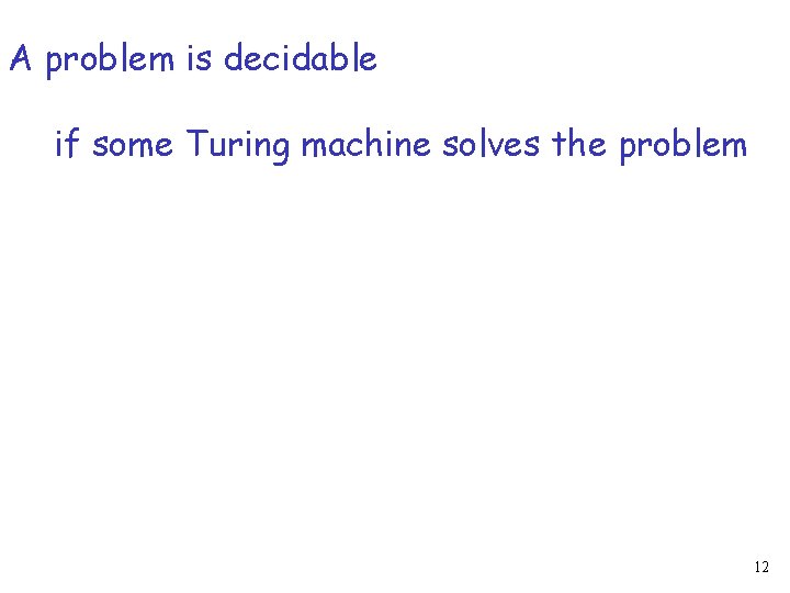 A problem is decidable if some Turing machine solves the problem 12 