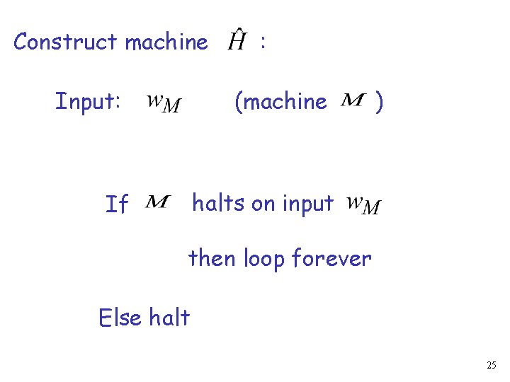 Construct machine Input: : (machine ) halts on input If then loop forever Else