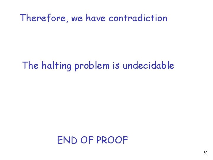 Therefore, we have contradiction The halting problem is undecidable END OF PROOF 30 