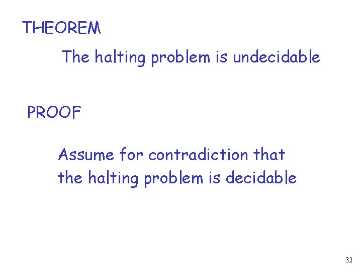 THEOREM The halting problem is undecidable PROOF Assume for contradiction that the halting problem