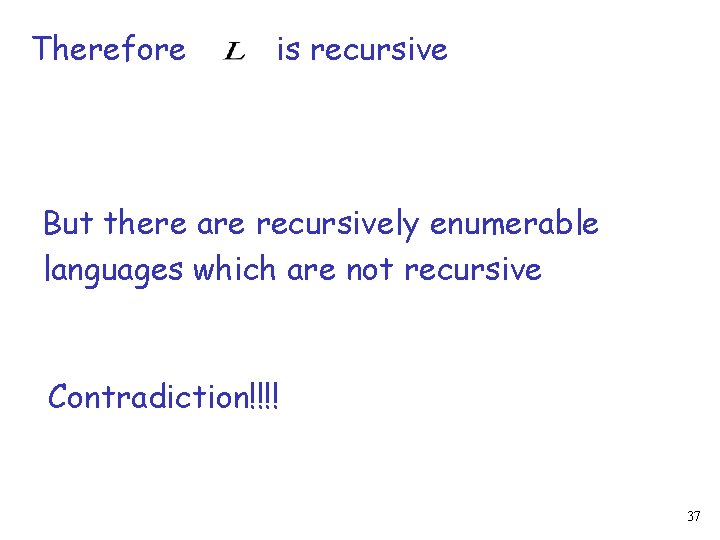 Therefore is recursive But there are recursively enumerable languages which are not recursive Contradiction!!!!