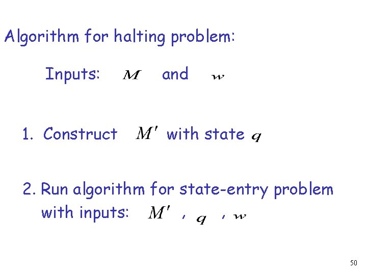 Algorithm for halting problem: Inputs: 1. Construct and with state 2. Run algorithm for