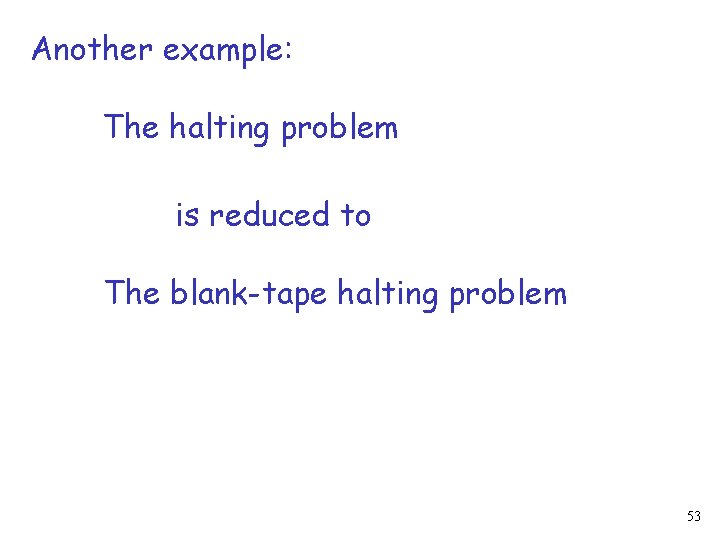 Another example: The halting problem is reduced to The blank-tape halting problem 53 