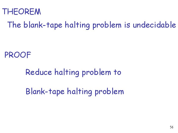 THEOREM The blank-tape halting problem is undecidable PROOF Reduce halting problem to Blank-tape halting