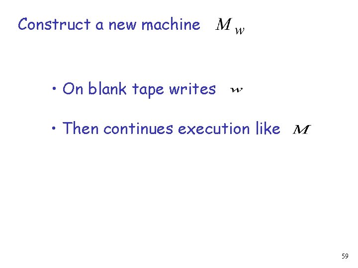 Construct a new machine • On blank tape writes • Then continues execution like