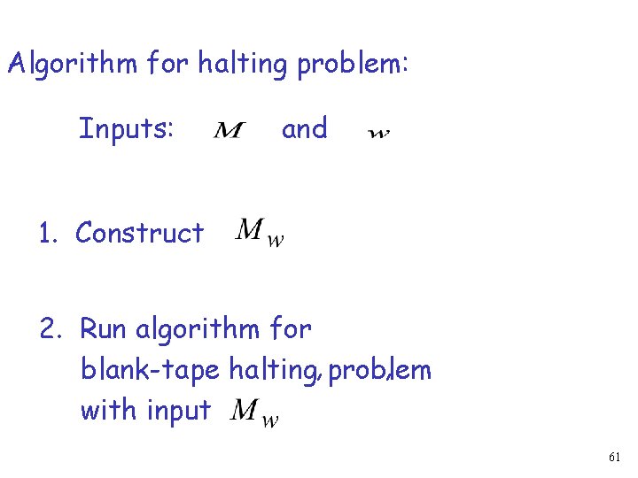 Algorithm for halting problem: Inputs: and 1. Construct 2. Run algorithm for , blank-tape