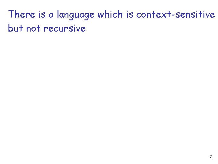 There is a language which is context-sensitive but not recursive 8 