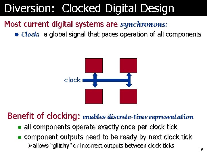 Diversion: Clocked Digital Design Most current digital systems are synchronous: l Clock: a global