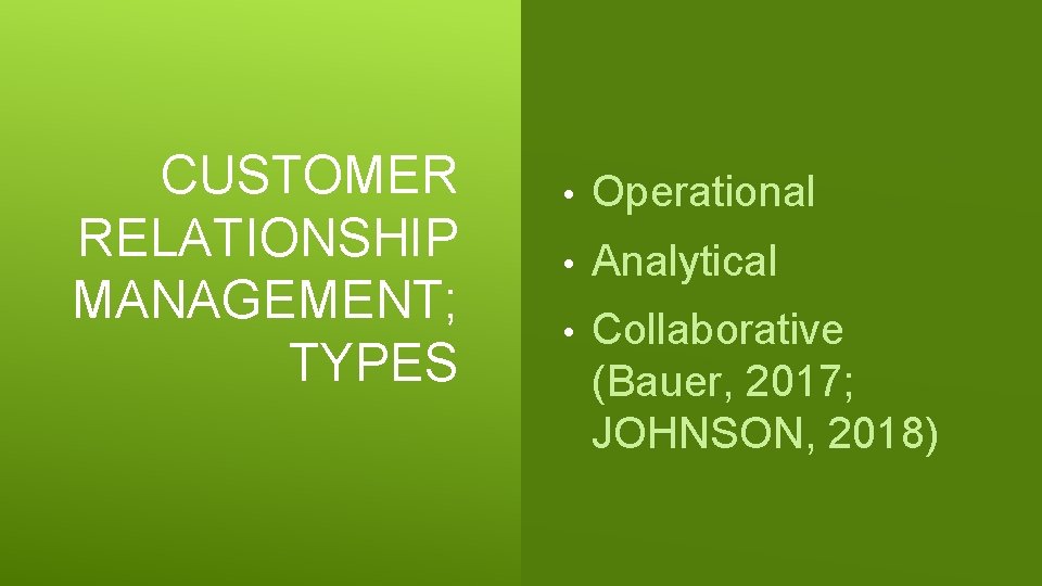 CUSTOMER RELATIONSHIP MANAGEMENT; TYPES • Operational • Analytical • Collaborative (Bauer, 2017; JOHNSON, 2018)