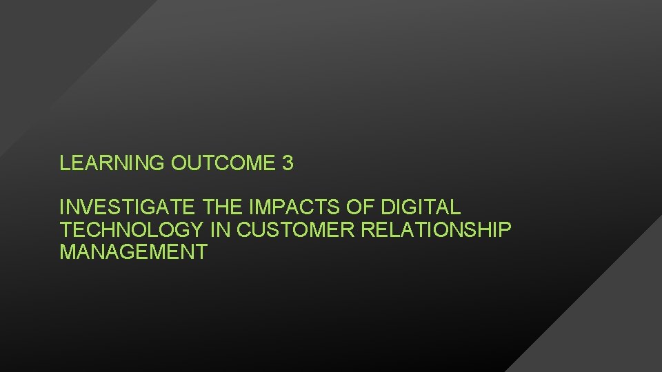 LEARNING OUTCOME 3 INVESTIGATE THE IMPACTS OF DIGITAL TECHNOLOGY IN CUSTOMER RELATIONSHIP MANAGEMENT 