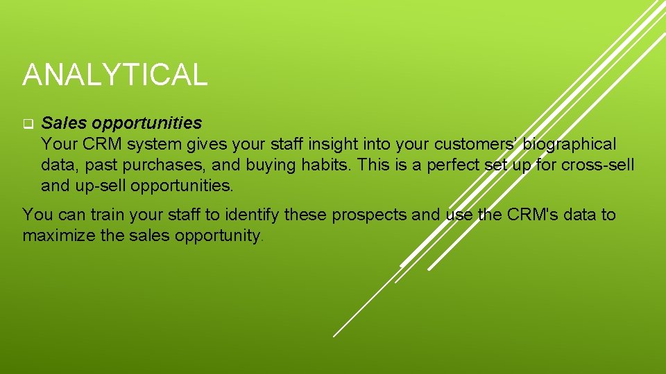 ANALYTICAL q Sales opportunities Your CRM system gives your staff insight into your customers’