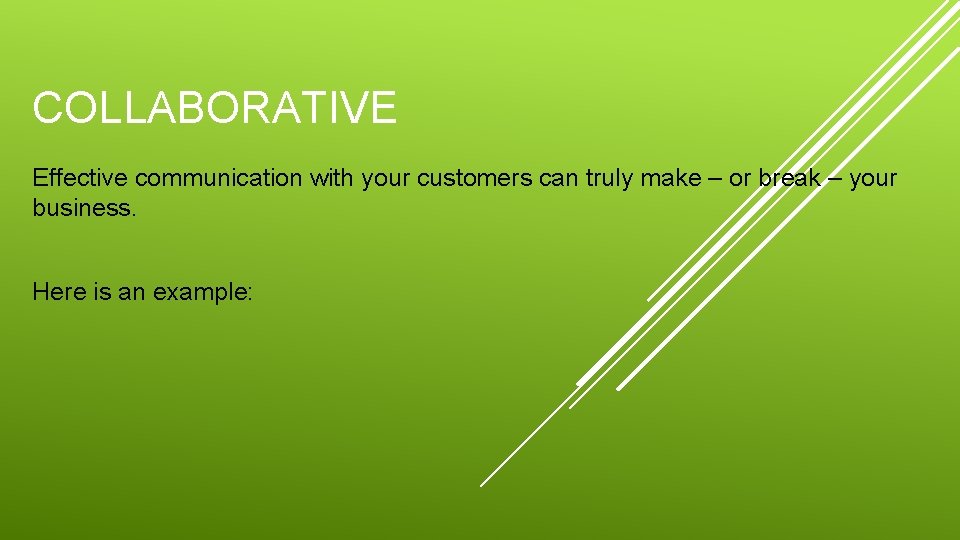 COLLABORATIVE Effective communication with your customers can truly make – or break – your