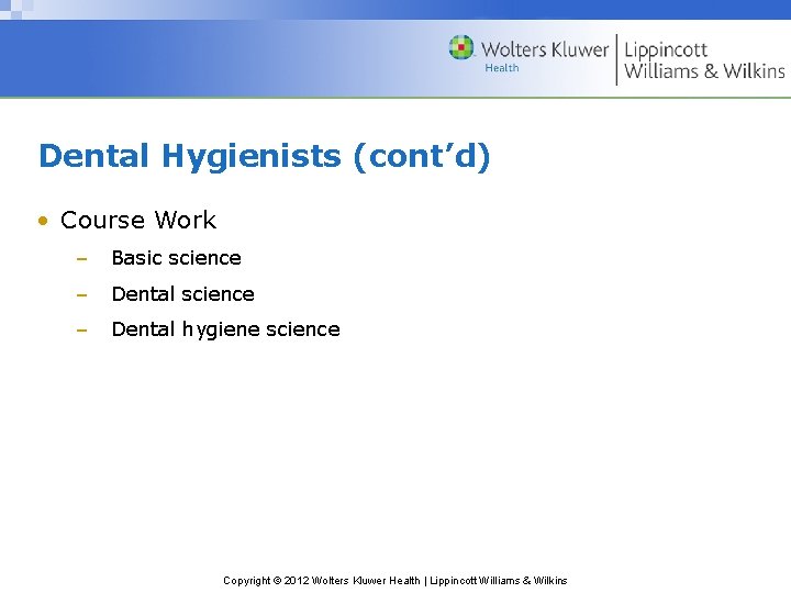 Dental Hygienists (cont’d) • Course Work – Basic science – Dental hygiene science Copyright