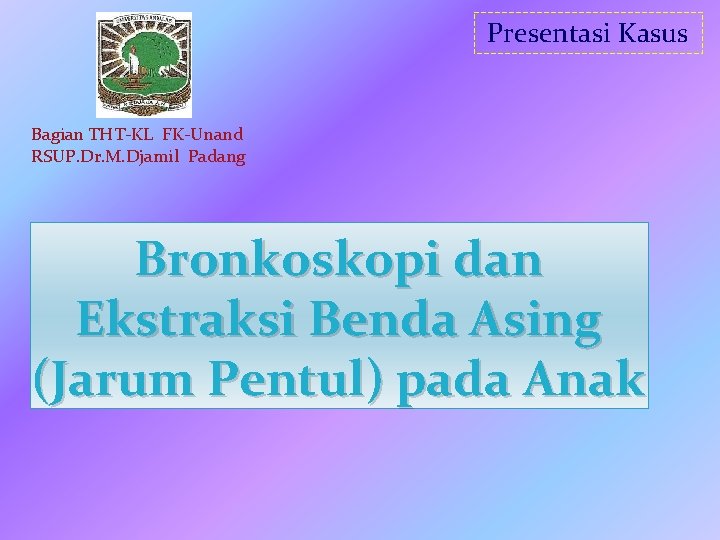 Presentasi Kasus Bagian THT-KL FK-Unand RSUP. Dr. M. Djamil Padang Bronkoskopi dan Ekstraksi Benda