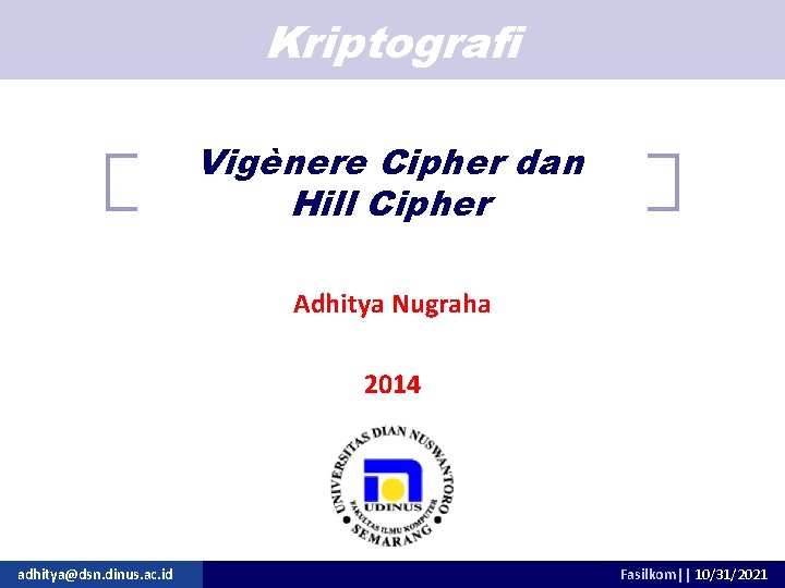 Kriptografi Vigènere Cipher dan Hill Cipher Adhitya Nugraha 2014 adhitya@dsn. dinus. ac. id Fasilkom||