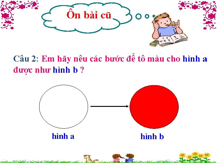 Ôn bài cũ Câu 2: Em hãy nêu các bước để tô màu cho