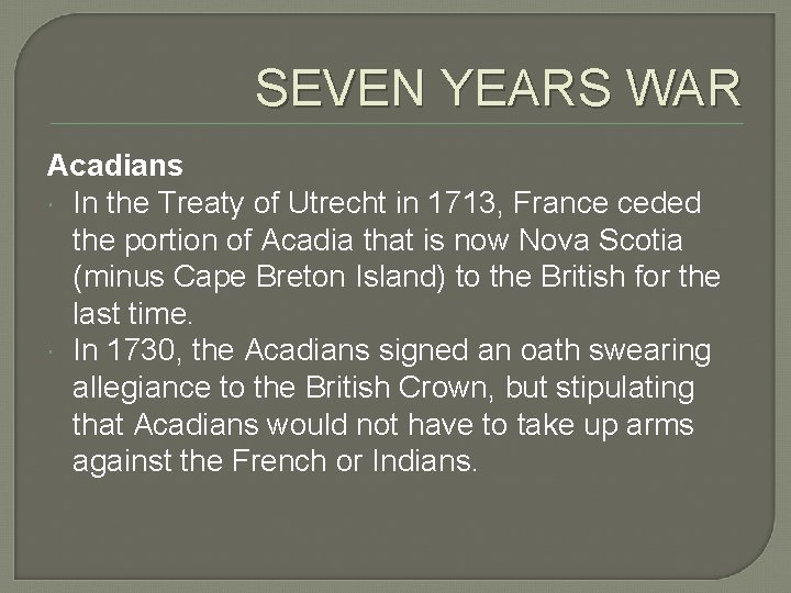 SEVEN YEARS WAR Acadians In the Treaty of Utrecht in 1713, France ceded the