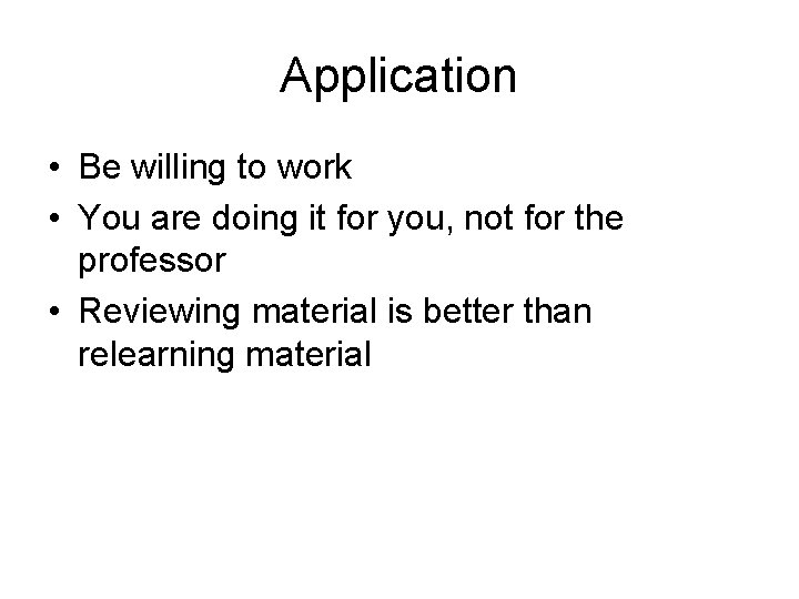 Application • Be willing to work • You are doing it for you, not