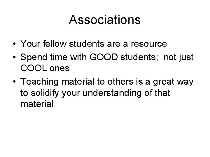 Associations • Your fellow students are a resource • Spend time with GOOD students;