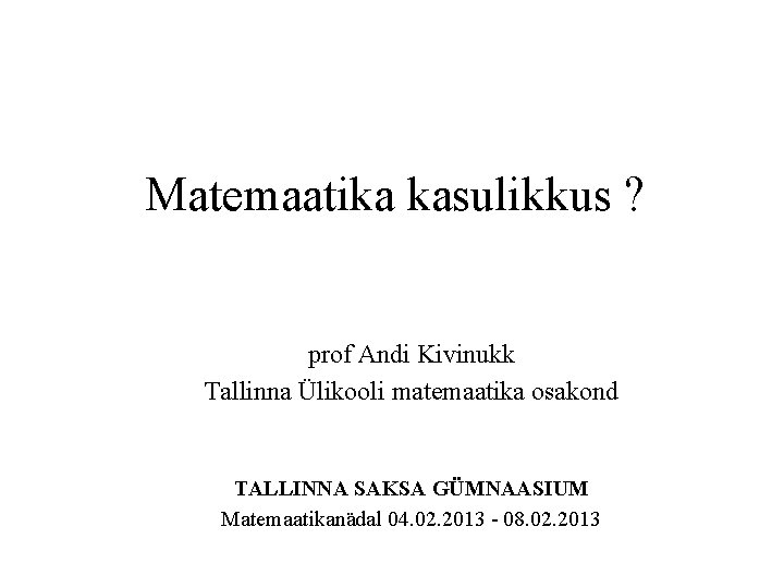 Matemaatika kasulikkus ? prof Andi Kivinukk Tallinna Ülikooli matemaatika osakond TALLINNA SAKSA GÜMNAASIUM Matemaatikanädal