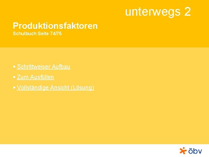 unterwegs 2 Produktionsfaktoren Schulbuch Seite 74/75 § Schrittweiser Aufbau § Zum Ausfüllen § Vollständige