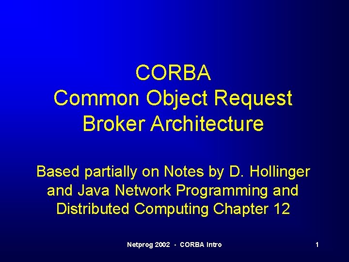 CORBA Common Object Request Broker Architecture Based partially on Notes by D. Hollinger and
