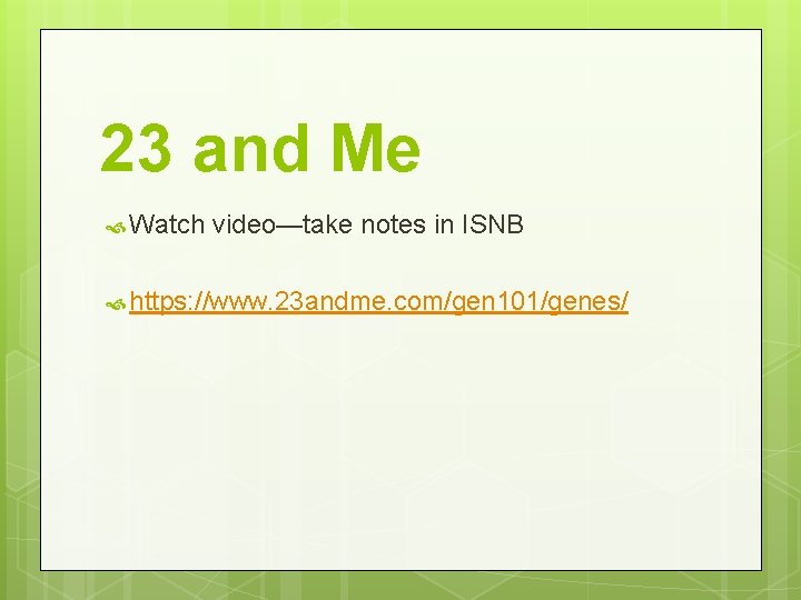23 and Me Watch video—take notes in ISNB https: //www. 23 andme. com/gen 101/genes/