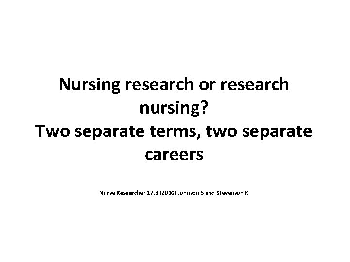 Nursing research or research nursing? Two separate terms, two separate careers Nurse Researcher 17.