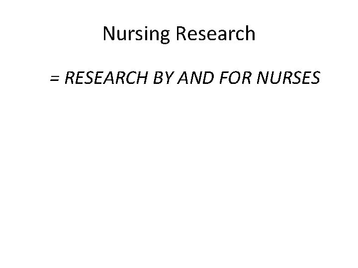 Nursing Research = RESEARCH BY AND FOR NURSES 