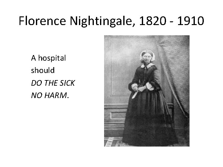 Florence Nightingale, 1820 - 1910 A hospital should DO THE SICK NO HARM. 