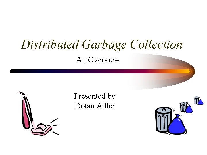 Distributed Garbage Collection An Overview Presented by Dotan Adler Copyright, 1996 © Dale Carnegie