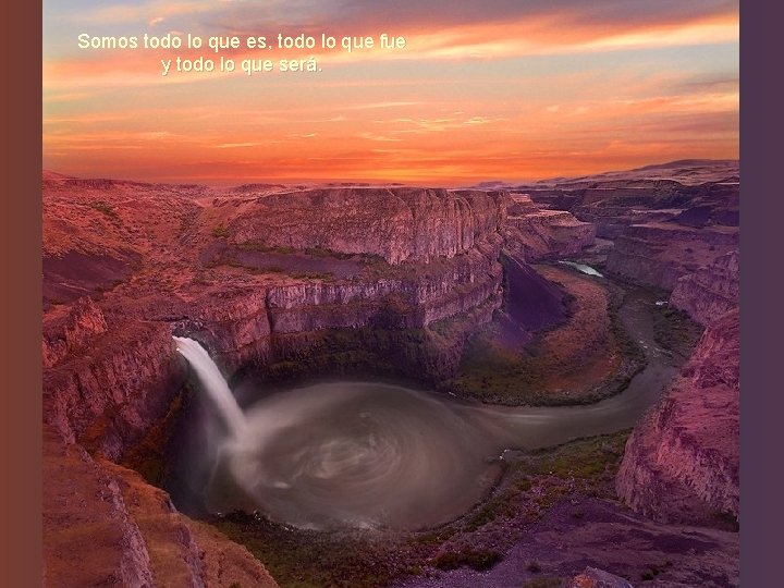 Somos todo lo que es, todo lo que fue y todo lo que será.