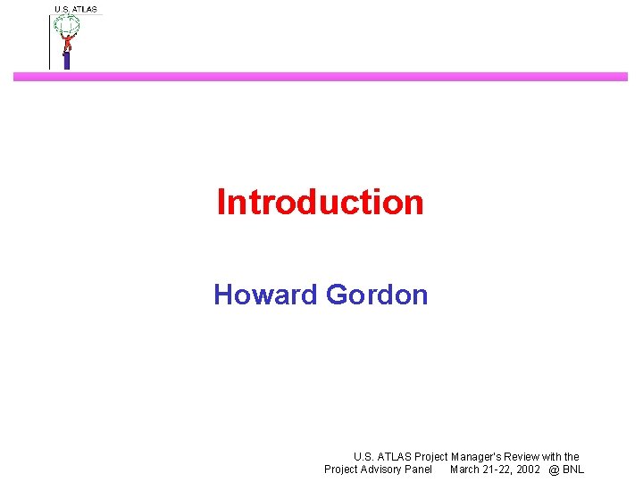 Introduction Howard Gordon U. S. ATLAS Project Manager’s Review with the Project Advisory Panel