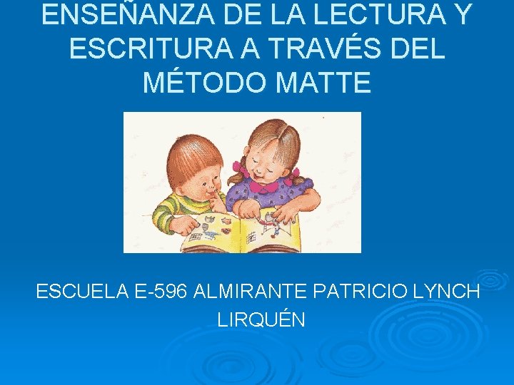 ENSEÑANZA DE LA LECTURA Y ESCRITURA A TRAVÉS DEL MÉTODO MATTE ESCUELA E-596 ALMIRANTE