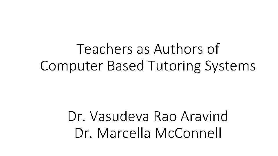 Teachers as Authors of Computer Based Tutoring Systems Dr. Vasudeva Rao Aravind Dr. Marcella