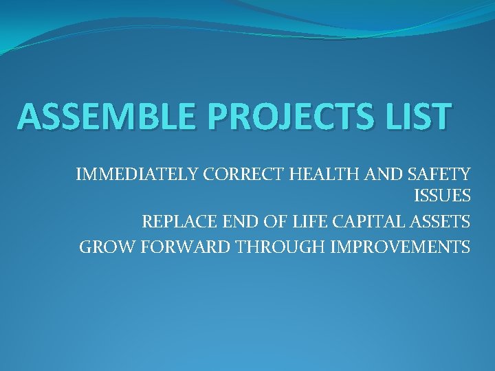 ASSEMBLE PROJECTS LIST IMMEDIATELY CORRECT HEALTH AND SAFETY ISSUES REPLACE END OF LIFE CAPITAL