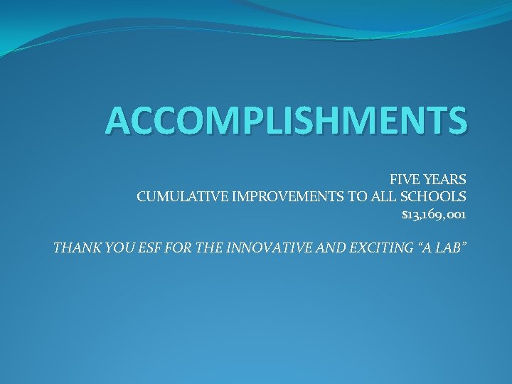 ACCOMPLISHMENTS FIVE YEARS CUMULATIVE IMPROVEMENTS TO ALL SCHOOLS $13, 169, 001 THANK YOU ESF