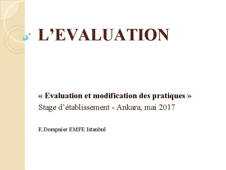 L’EVALUATION « Evaluation et modification des pratiques » Stage d’établissement - Ankara, mai 2017
