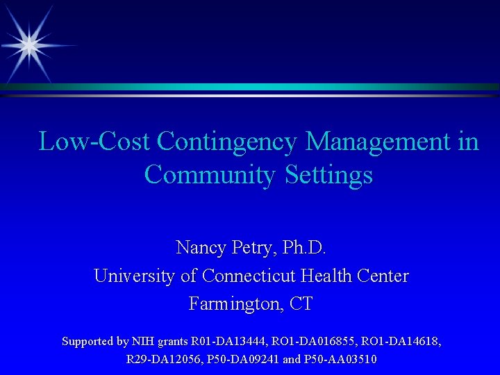 Low-Cost Contingency Management in Community Settings Nancy Petry, Ph. D. University of Connecticut Health Low-Cost Contingency Management in Community Settings Nancy Petry, Ph. D. University of Connecticut Health
