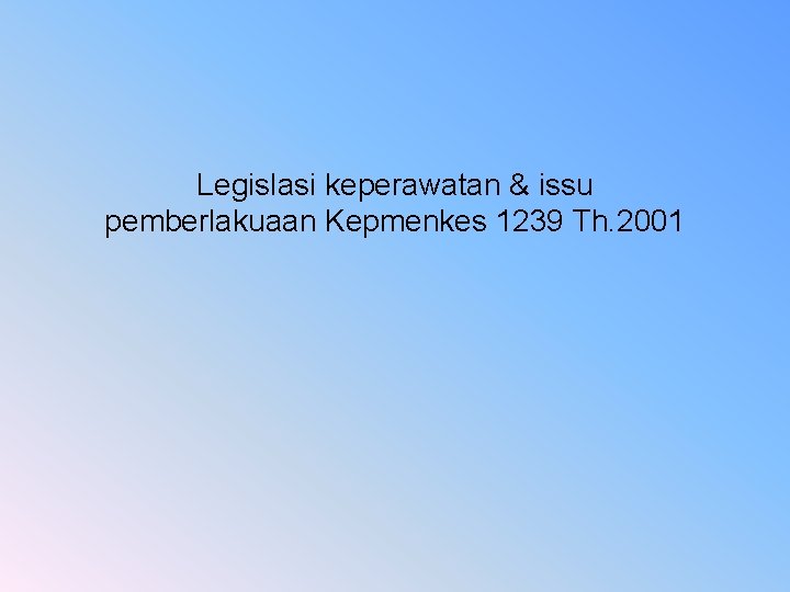 Legislasi keperawatan & issu pemberlakuaan Kepmenkes 1239 Th. 2001 