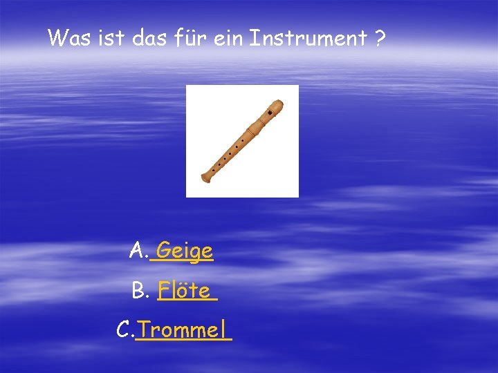 Was ist das für ein Instrument ? A. Geige B. Flöte C. Trommel 
