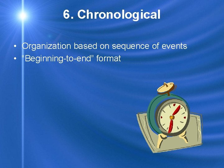 6. Chronological • Organization based on sequence of events • “Beginning-to-end” format 