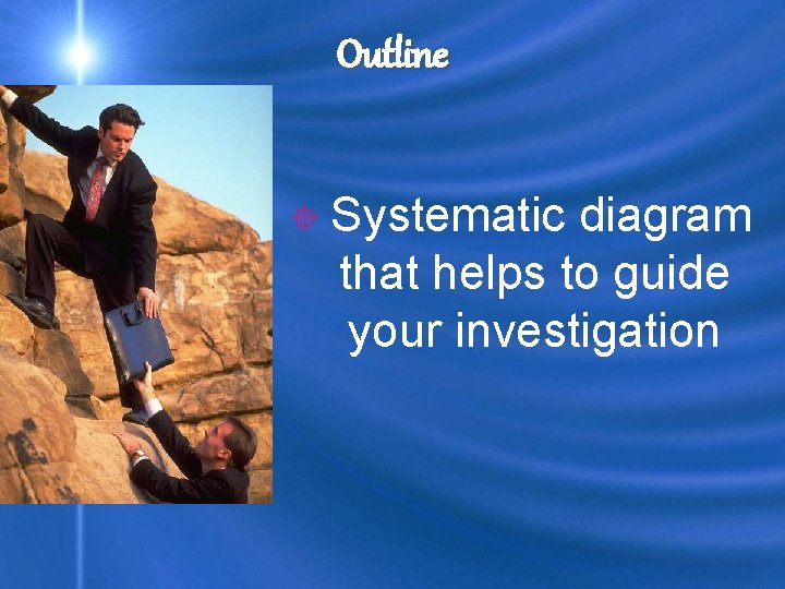 Outline ° Systematic diagram that helps to guide your investigation 