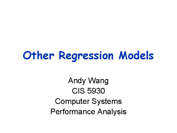 Other Regression Models Andy Wang CIS 5930 Computer Systems Performance Analysis 