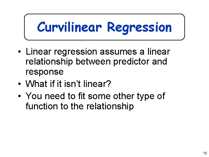 Curvilinear Regression • Linear regression assumes a linear relationship between predictor and response •