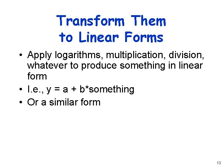 Transform Them to Linear Forms • Apply logarithms, multiplication, division, whatever to produce something