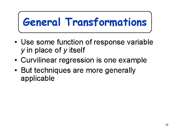 General Transformations • Use some function of response variable y in place of y