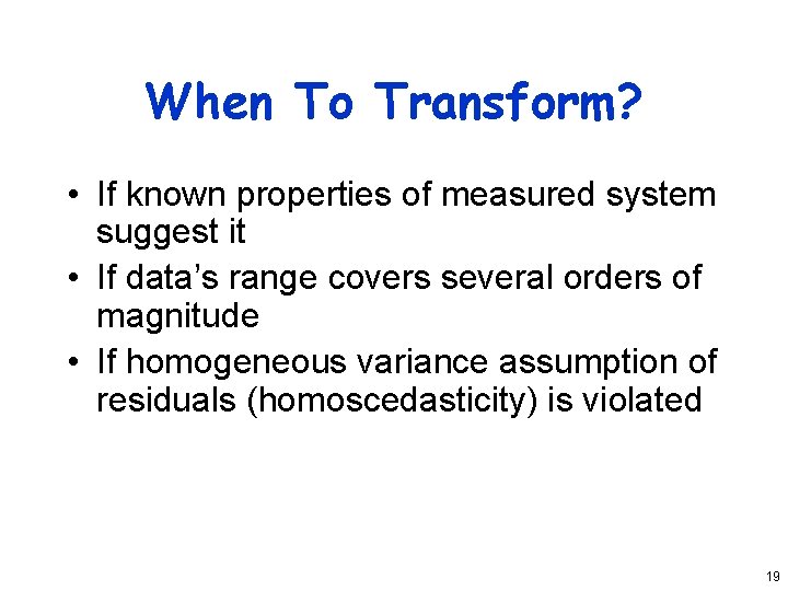 When To Transform? • If known properties of measured system suggest it • If