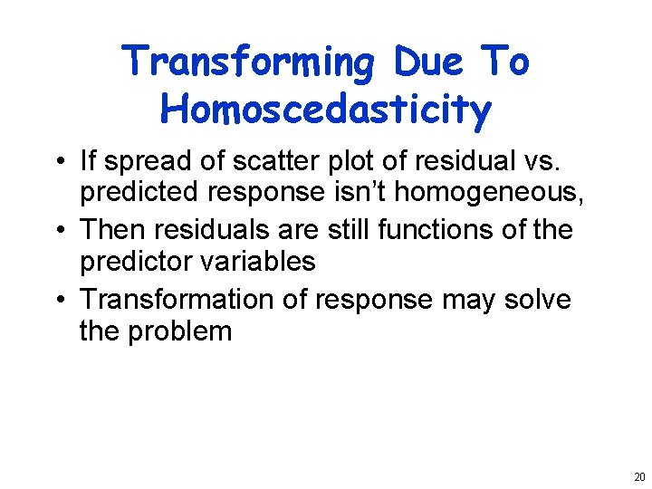 Transforming Due To Homoscedasticity • If spread of scatter plot of residual vs. predicted