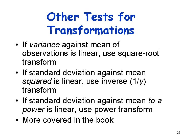 Other Tests for Transformations • If variance against mean of observations is linear, use